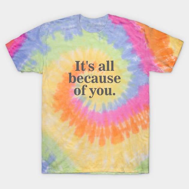 It's All Because of You T-Shirt by Dale Preston Design